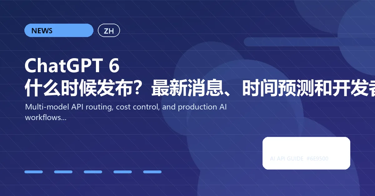 ChatGPT 6 什么时候发布？最新消息、时间预测和开发者现在该用什么