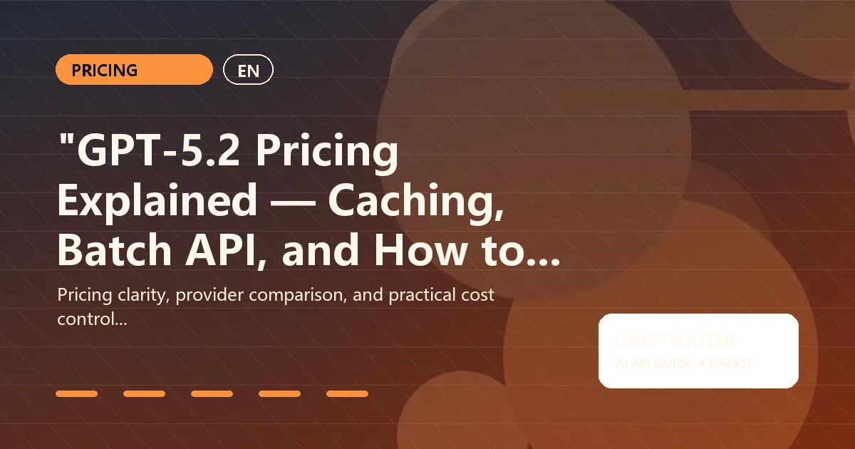 "GPT-5.2 Pricing Explained — Caching, Batch API, and How to Save with Crazyrouter"
