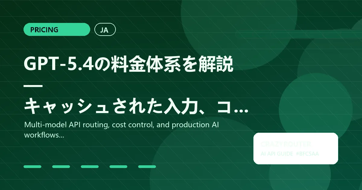 GPT-5.4の料金体系を解説 — キャッシュされた入力、コンテキスト階層、Batch API、そしてCrazyrouterで節約する方法