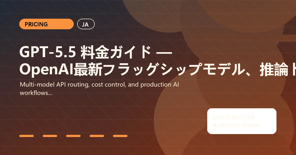 GPT-5.5 料金ガイド — OpenAI最新フラッグシップモデル、推論トークン、Crazyrouterで最大45%節約